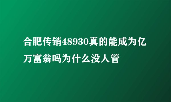 合肥传销48930真的能成为亿万富翁吗为什么没人管