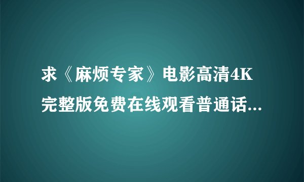 求《麻烦专家》电影高清4K完整版免费在线观看普通话无删减无广告版百度网盘下载链接