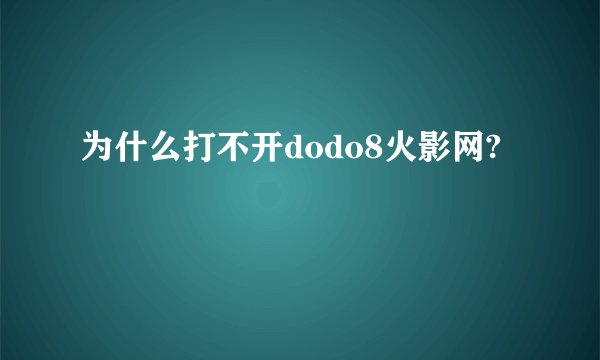 为什么打不开dodo8火影网?