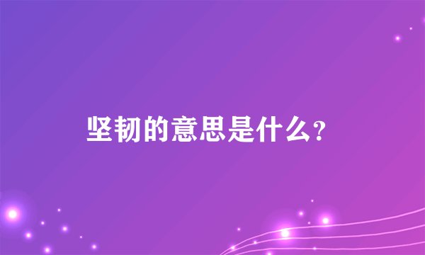 坚韧的意思是什么？