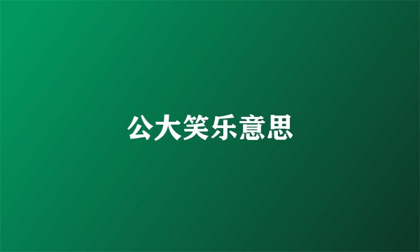 公大笑乐意思