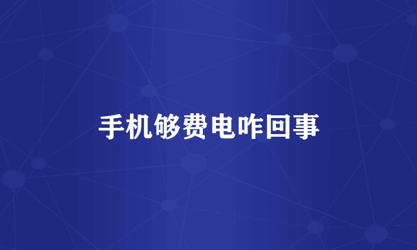手机够费电咋回事