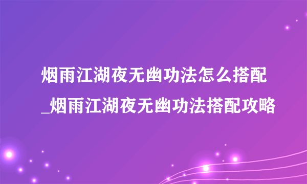 烟雨江湖夜无幽功法怎么搭配_烟雨江湖夜无幽功法搭配攻略