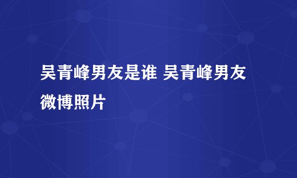 吴青峰男友是谁 吴青峰男友微博照片