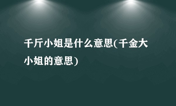 千斤小姐是什么意思(千金大小姐的意思)