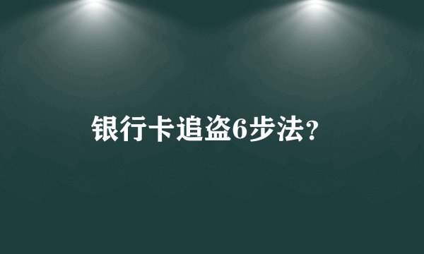 银行卡追盗6步法？