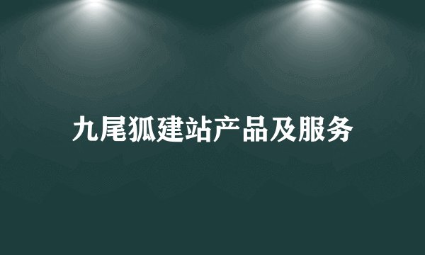 九尾狐建站产品及服务