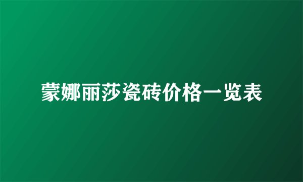 蒙娜丽莎瓷砖价格一览表
