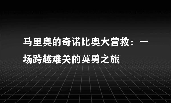 马里奥的奇诺比奥大营救：一场跨越难关的英勇之旅
