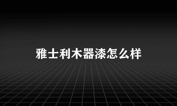 雅士利木器漆怎么样