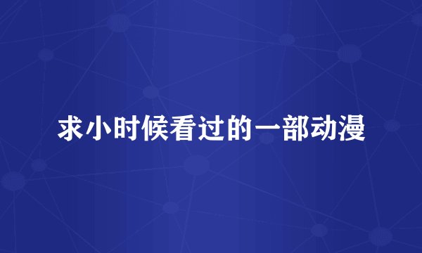 求小时候看过的一部动漫