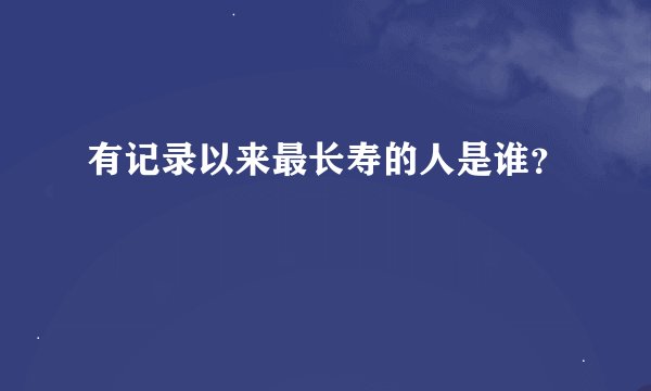 有记录以来最长寿的人是谁？