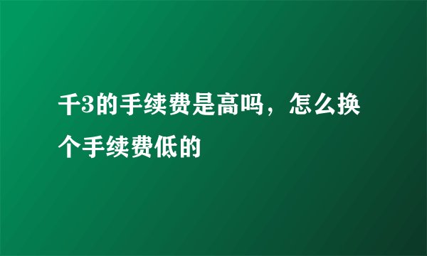 千3的手续费是高吗，怎么换个手续费低的
