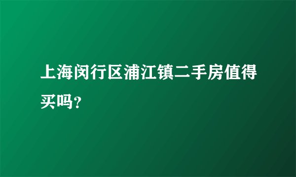 上海闵行区浦江镇二手房值得买吗？