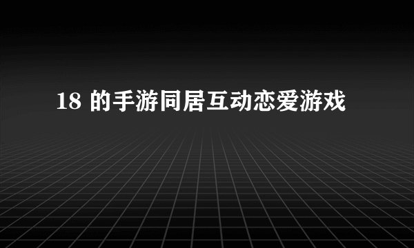 18 的手游同居互动恋爱游戏