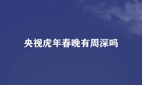 央视虎年春晚有周深吗