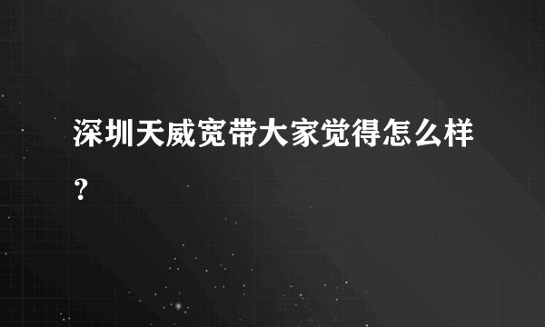 深圳天威宽带大家觉得怎么样？