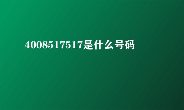 4008517517是什么号码