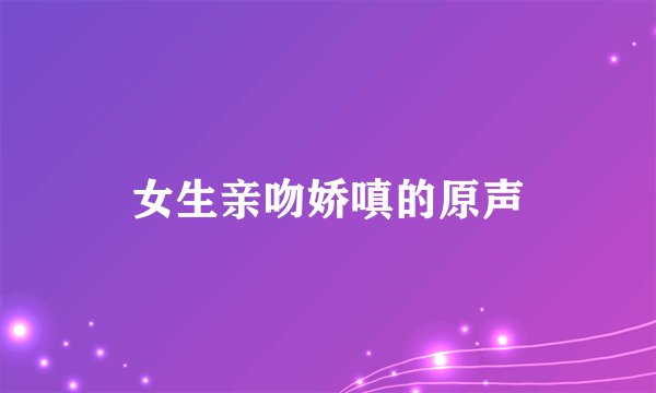 女生亲吻娇嗔的原声