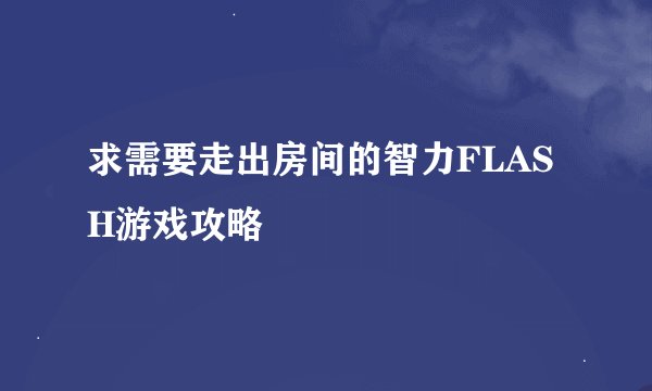 求需要走出房间的智力FLASH游戏攻略