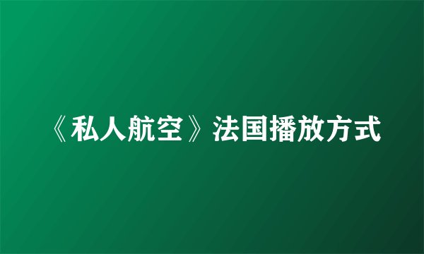 《私人航空》法国播放方式