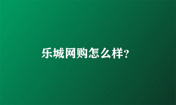 乐城网购怎么样？