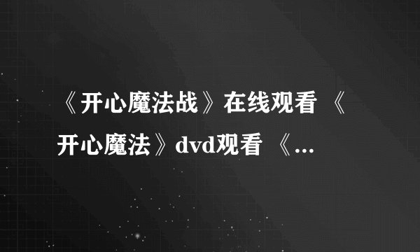 《开心魔法战》在线观看 《开心魔法》dvd观看 《开心魔法》迅雷下载