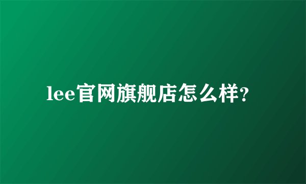 lee官网旗舰店怎么样？