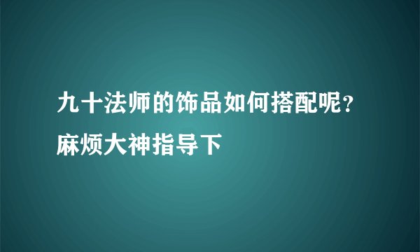 九十法师的饰品如何搭配呢？麻烦大神指导下