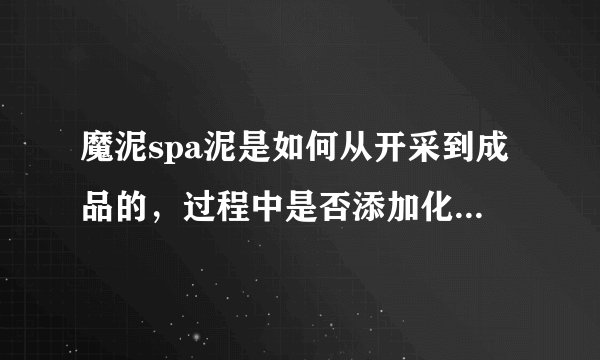 魔泥spa泥是如何从开采到成品的，过程中是否添加化学成分？