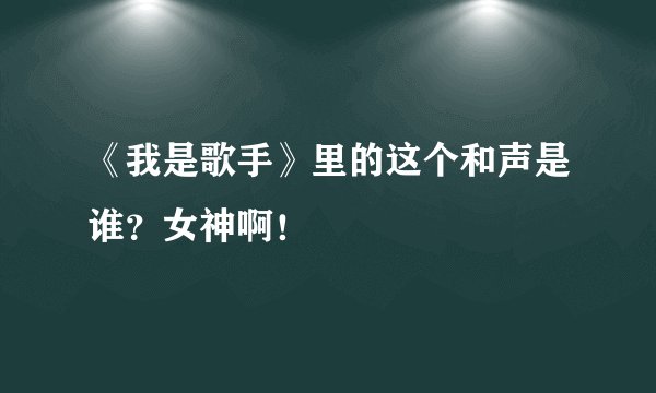 《我是歌手》里的这个和声是谁？女神啊！