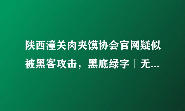 陕西潼关肉夹馍协会官网疑似被黑客攻击，黑底绿字「无良协会」飘屏，具体情况如何？