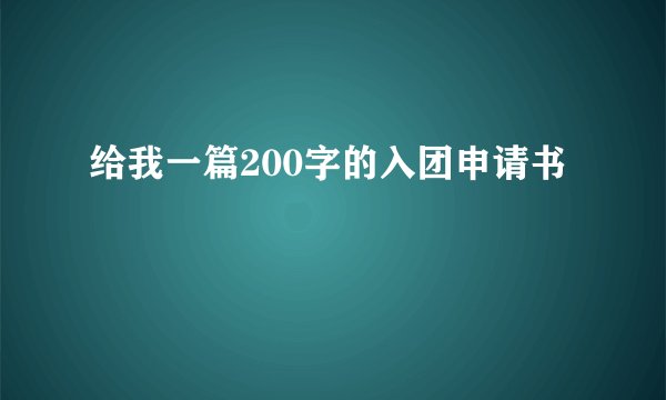 给我一篇200字的入团申请书
