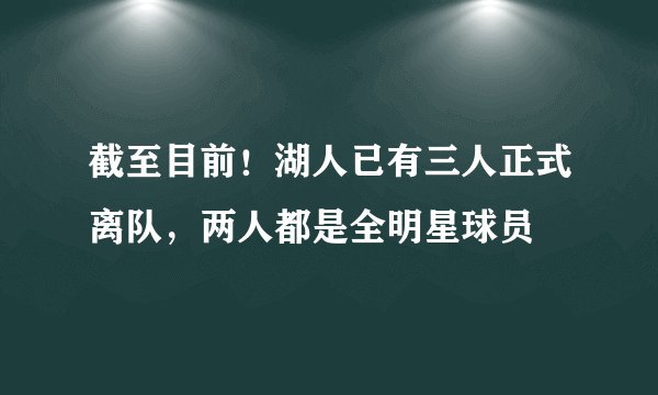 截至目前！湖人已有三人正式离队，两人都是全明星球员