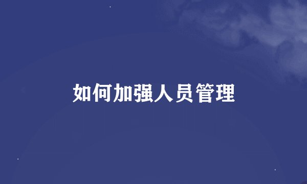 如何加强人员管理