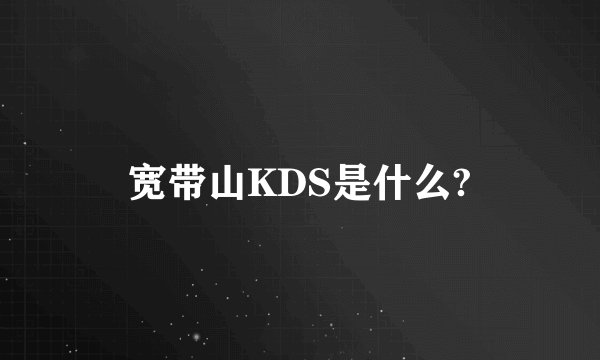 宽带山KDS是什么?