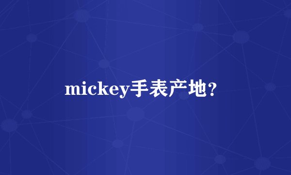 mickey手表产地？