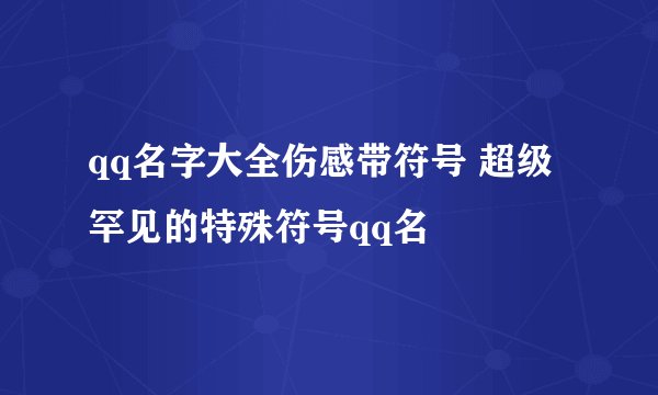 qq名字大全伤感带符号 超级罕见的特殊符号qq名