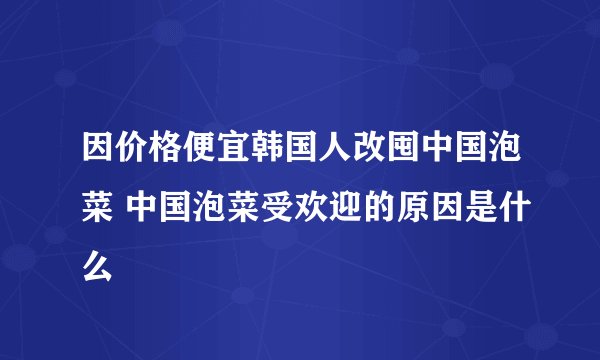 因价格便宜韩国人改囤中国泡菜 中国泡菜受欢迎的原因是什么