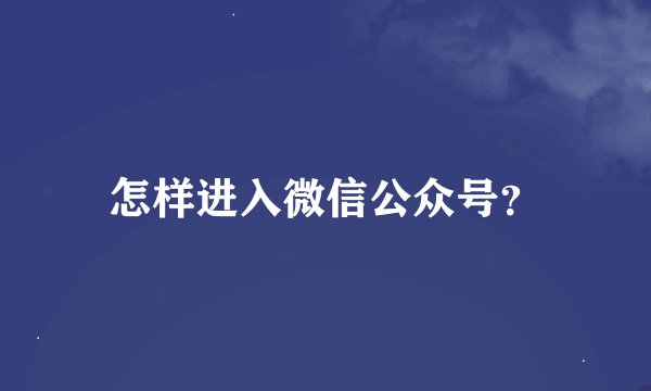 怎样进入微信公众号？