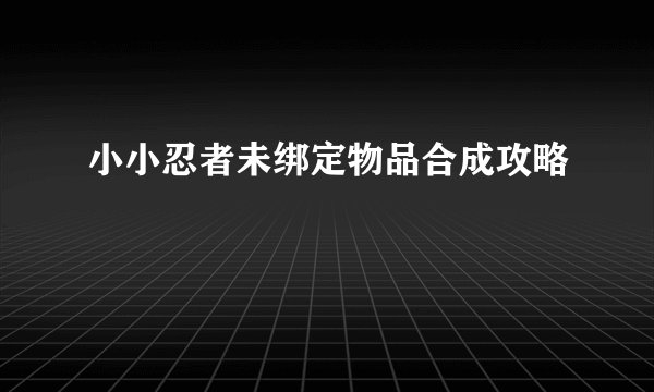 小小忍者未绑定物品合成攻略