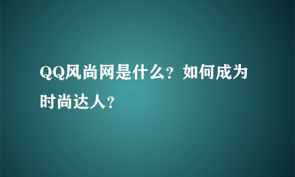 QQ风尚网是什么？如何成为时尚达人？