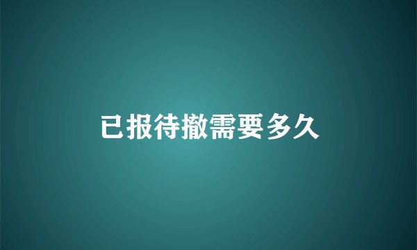 已报待撤需要多久