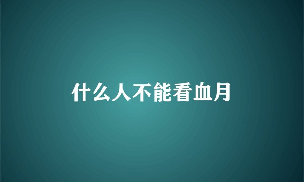 什么人不能看血月