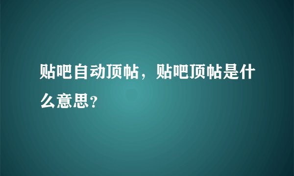 贴吧自动顶帖，贴吧顶帖是什么意思？
