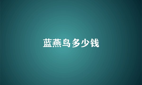 蓝燕鸟多少钱