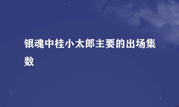 银魂中桂小太郎主要的出场集数