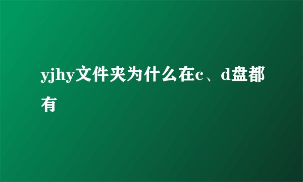 yjhy文件夹为什么在c、d盘都有