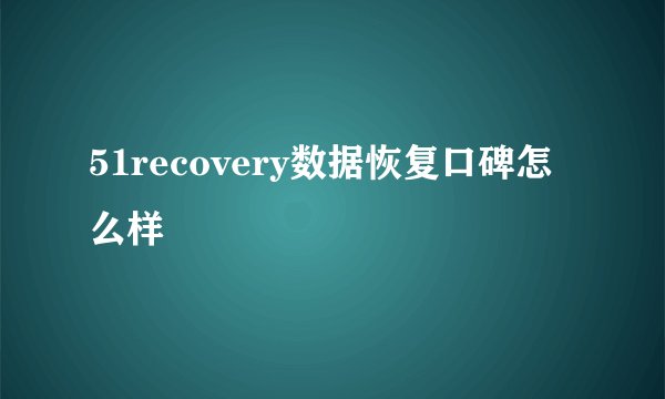 51recovery数据恢复口碑怎么样