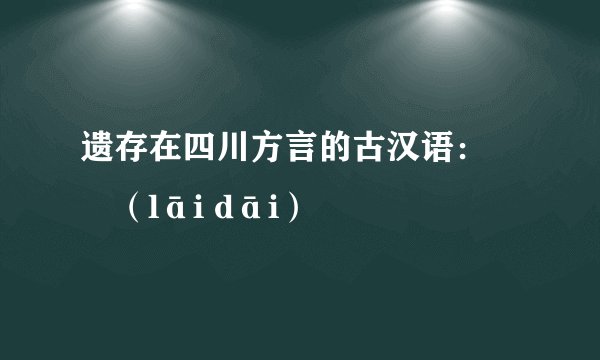 遗存在四川方言的古汉语：褦襶（lāi dāi）